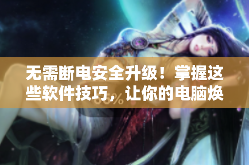 無需斷電安全升級！掌握這些軟件技巧，讓你的電腦煥然一新