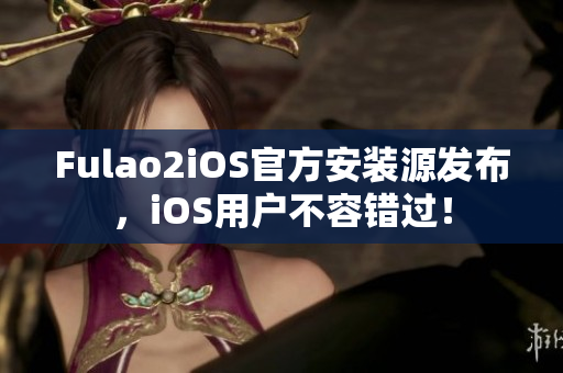 Fulao2iOS官方安裝源發(fā)布，iOS用戶不容錯(cuò)過！