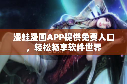 漫蛙漫畫(huà)APP提供免費(fèi)入口，輕松暢享軟件世界