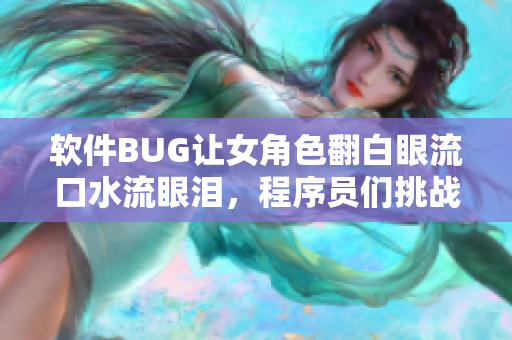 軟件BUG讓女角色翻白眼流口水流眼淚，程序員們挑戰(zhàn)修復(fù)