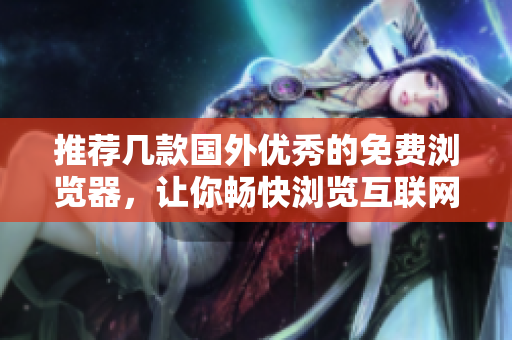 推薦幾款國外優(yōu)秀的免費瀏覽器，讓你暢快瀏覽互聯(lián)網(wǎng)
