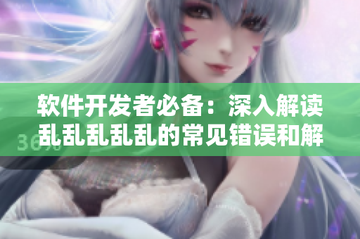 軟件開發(fā)者必備：深入解讀亂亂亂亂亂的常見錯(cuò)誤和解決方案