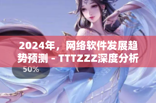 2024年，網(wǎng)絡(luò)軟件發(fā)展趨勢(shì)預(yù)測(cè) - TTTZZZ深度分析