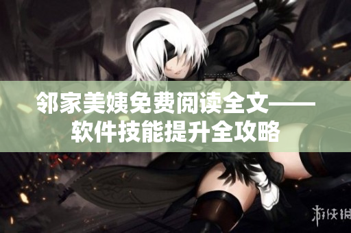 鄰家美姨免費(fèi)閱讀全文——軟件技能提升全攻略