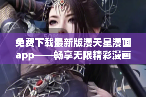 免費(fèi)下載最新版漫天星漫畫app——暢享無限精彩漫畫福利