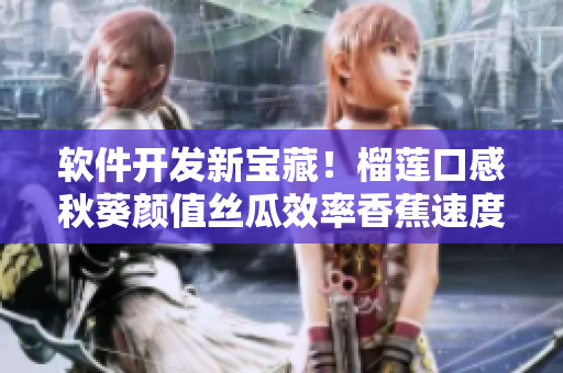 軟件開發(fā)新寶藏！榴蓮口感秋葵顏值絲瓜效率香蕉速度18種工具全解析