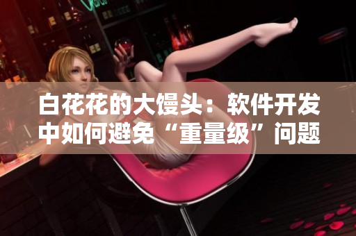白花花的大饅頭：軟件開發(fā)中如何避免“重量級”問題