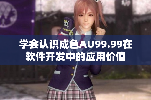學(xué)會認識成色AU99.99在軟件開發(fā)中的應(yīng)用價值
