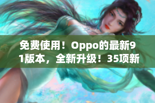 免費(fèi)使用！Oppo的最新9 1版本，全新升級(jí)！35項(xiàng)新功能等你發(fā)現(xiàn)！