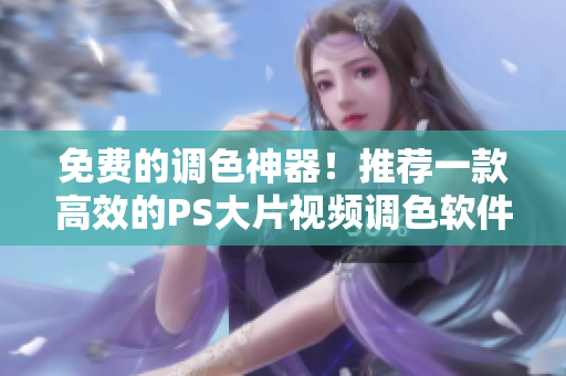 免費(fèi)的調(diào)色神器！推薦一款高效的PS大片視頻調(diào)色軟件
