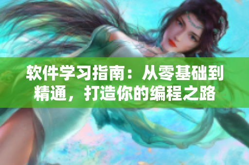 軟件學習指南：從零基礎(chǔ)到精通，打造你的編程之路