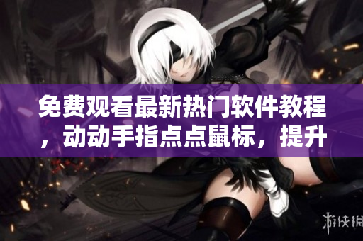 免費(fèi)觀看最新熱門軟件教程，動(dòng)動(dòng)手指點(diǎn)點(diǎn)鼠標(biāo)，提升你的軟件技能！