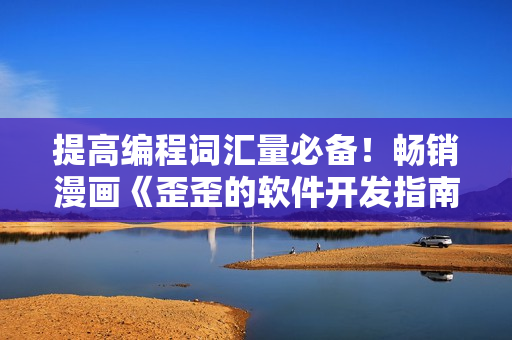 提高編程詞匯量必備！暢銷漫畫《歪歪的軟件開發(fā)指南》現已上架！