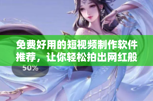 免費(fèi)好用的短視頻制作軟件推薦，讓你輕松拍出網(wǎng)紅般的短視頻！