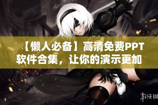 【懶人必備】高清免費(fèi)PPT軟件合集，讓你的演示更加出彩！