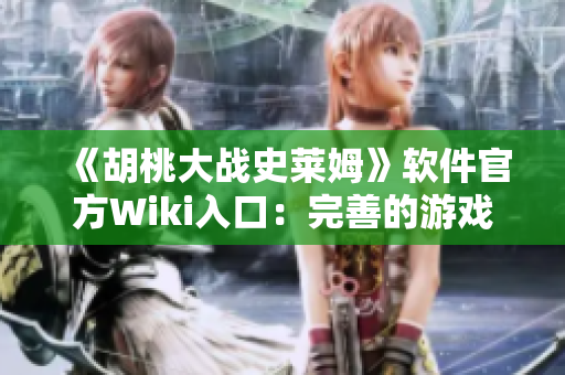 《胡桃大戰(zhàn)史萊姆》軟件官方Wiki入口：完善的游戲指南與開(kāi)發(fā)者信息