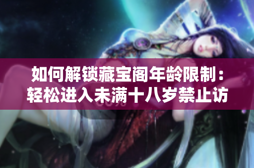 如何解鎖藏寶閣年齡限制：輕松進(jìn)入未滿十八歲禁止訪問的神秘寶藏世界