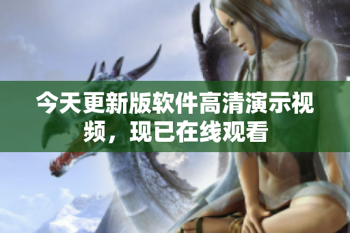 今天更新版軟件高清演示視頻，現(xiàn)已在線觀看