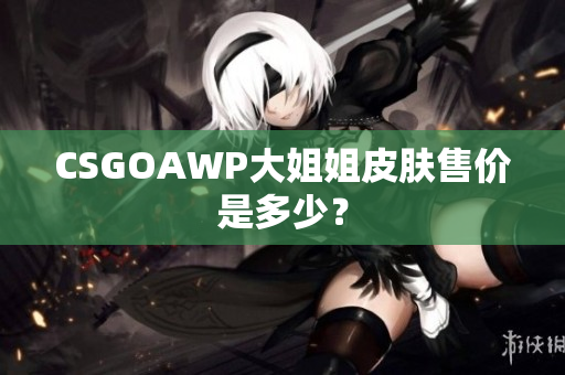 CSGOAWP大姐姐皮膚售價(jià)是多少？