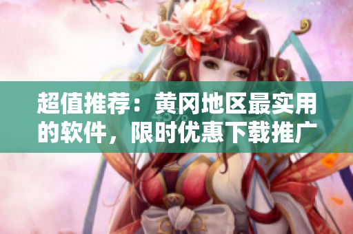 超值推薦：黃岡地區(qū)最實用的軟件，限時優(yōu)惠下載推廣中！