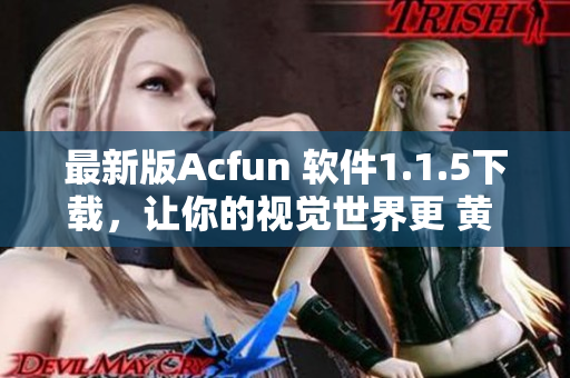 最新版Acfun 軟件1.1.5下載，讓你的視覺世界更 黃 更爽！
