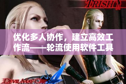 優(yōu)化多人協(xié)作，建立高效工作流——輪流使用軟件工具最佳實(shí)踐
