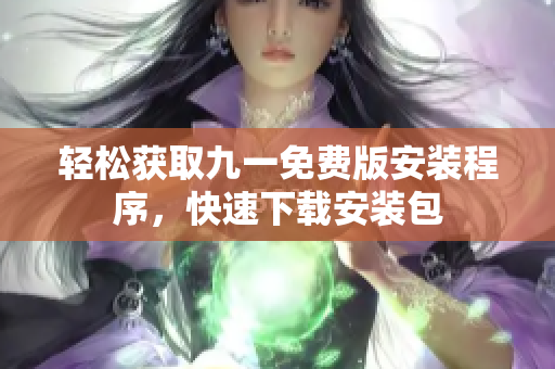 輕松獲取九一免費版安裝程序，快速下載安裝包