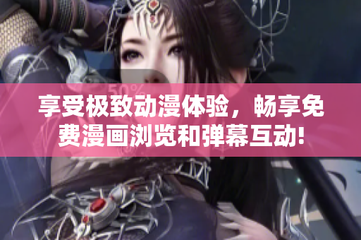 享受極致動漫體驗，暢享免費漫畫瀏覽和彈幕互動!