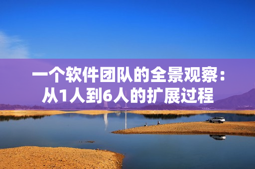一個軟件團隊的全景觀察：從1人到6人的擴展過程