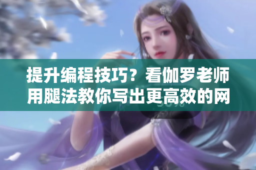 提升編程技巧？看伽羅老師用腿法教你寫出更高效的網(wǎng)絡(luò)軟件！