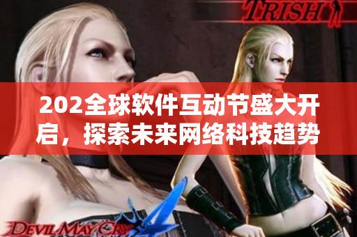 202全球軟件互動(dòng)節(jié)盛大開(kāi)啟，探索未來(lái)網(wǎng)絡(luò)科技趨勢(shì)