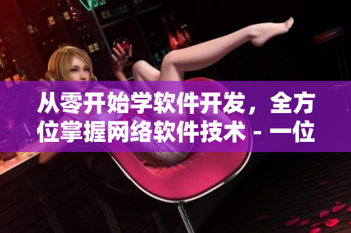 從零開始學(xué)軟件開發(fā)，全方位掌握網(wǎng)絡(luò)軟件技術(shù) - 一位編輯的教程