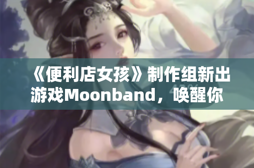《便利店女孩》制作組新出游戲Moonband，喚醒你的音樂(lè)靈魂！