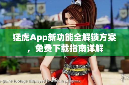 猛虎App新功能全解鎖方案，免費下載指南詳解
