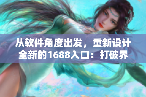 從軟件角度出發(fā)，重新設(shè)計全新的1688入口：打破界限，優(yōu)化用戶體驗！