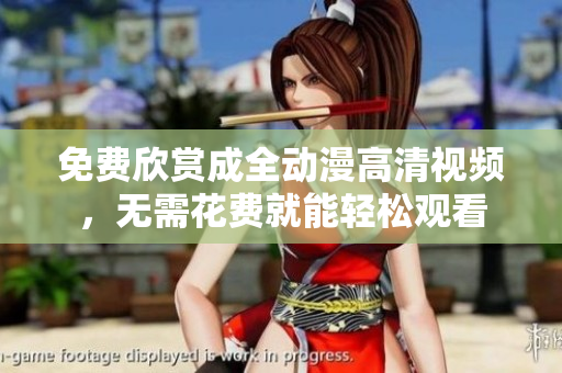 免費欣賞成全動漫高清視頻，無需花費就能輕松觀看