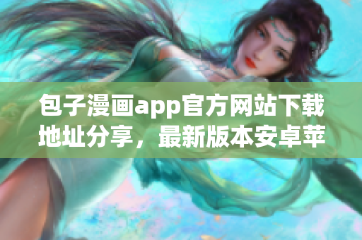 包子漫畫app官方網(wǎng)站下載地址分享，最新版本安卓蘋果免費(fèi)下載
