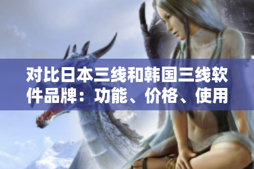 對比日本三線和韓國三線軟件品牌：功能、價格、使用體驗