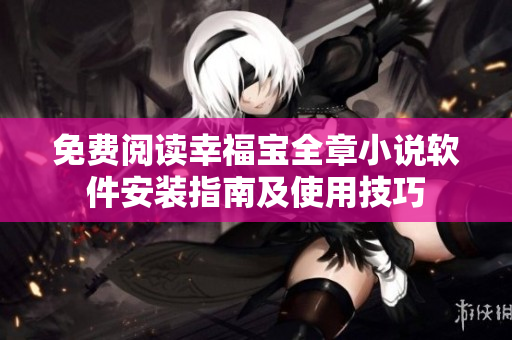 免費閱讀幸福寶全章小說軟件安裝指南及使用技巧