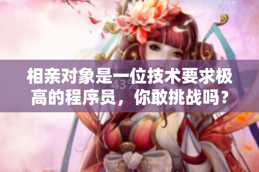 相親對象是一位技術(shù)要求極高的程序員，你敢挑戰(zhàn)嗎？