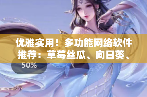 優(yōu)雅實用！多功能網(wǎng)絡軟件推薦：草莓絲瓜、向日葵、秋葵和茄子調(diào)研分析