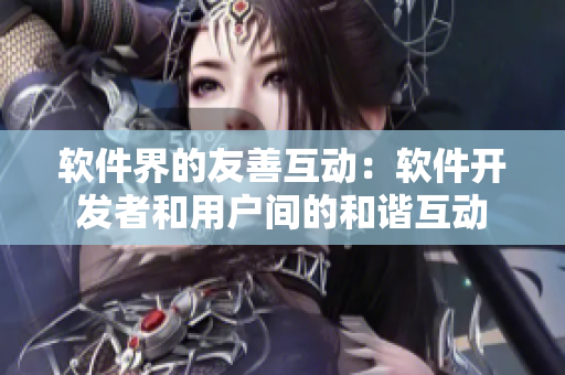 軟件界的友善互動：軟件開發(fā)者和用戶間的和諧互動