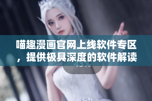 喵趣漫畫官網(wǎng)上線軟件專區(qū)，提供極具深度的軟件解讀!