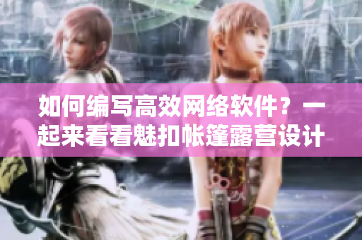 如何編寫高效網(wǎng)絡軟件？一起來看看魅扣帳篷露營設計的優(yōu)秀靈感!