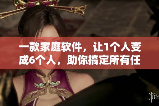 一款家庭軟件，讓1個人變成6個人，助你搞定所有任務(wù)