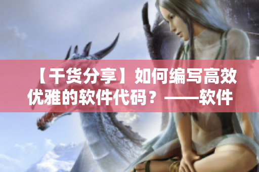 【干貨分享】如何編寫高效優(yōu)雅的軟件代碼？——軟件編輯分享經(jīng)驗