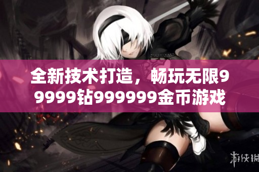 全新技術(shù)打造，暢玩無限99999鉆999999金幣游戲