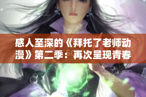 感人至深的《拜托了老師動漫》第二季：再次呈現(xiàn)青春熱血與愛情故事