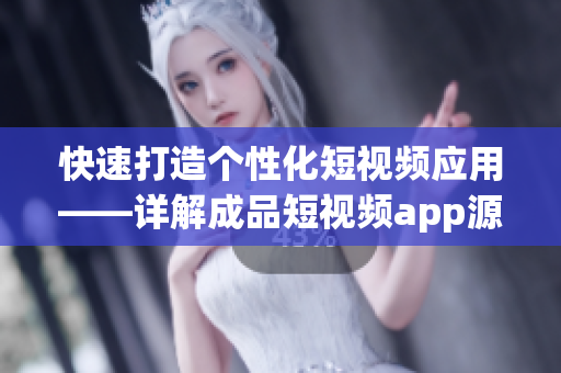快速打造個性化短視頻應用——詳解成品短視頻app源碼的優(yōu)越性
