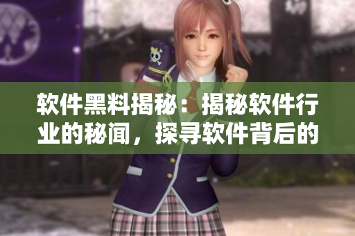 軟件黑料揭秘：揭秘軟件行業(yè)的秘聞，探尋軟件背后的故事